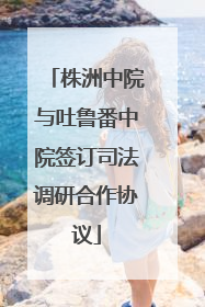 株洲中院与吐鲁番中院签订司法调研合作协议